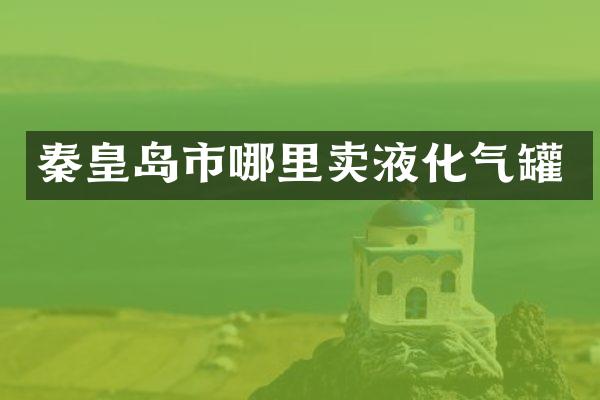 秦皇岛市哪里卖液化气罐