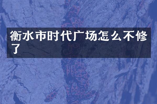 衡水市时代广场怎么不修了