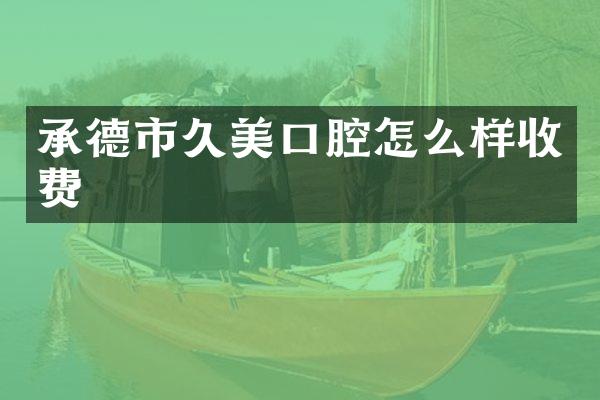 承德市久美口腔怎么样收费