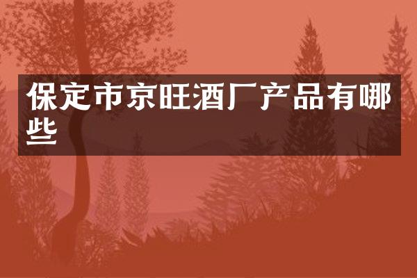 保定市京旺酒厂产品有哪些