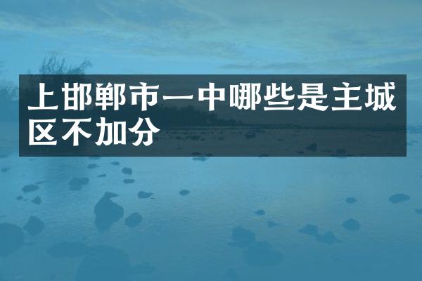 上邯郸市一中哪些是主城区不加分