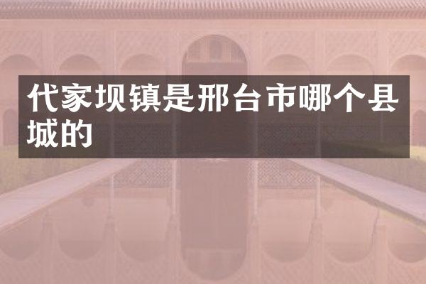 代家坝镇是邢台市哪个县城的