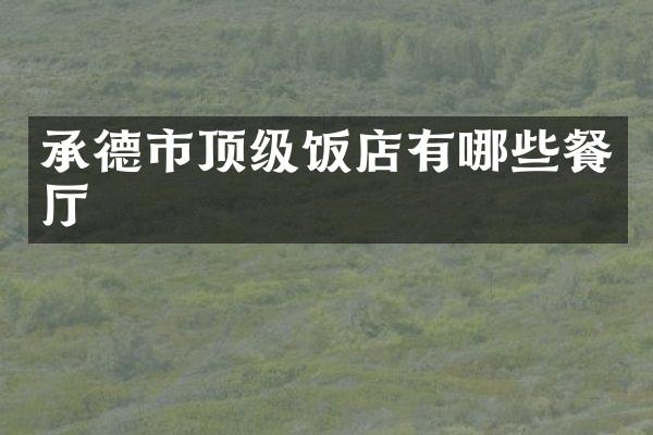 承德市顶级饭店有哪些餐厅
