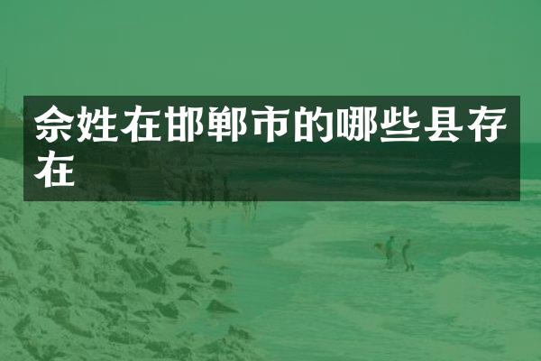 佘姓在邯郸市的哪些县存在