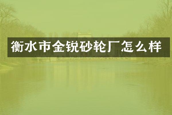 衡水市金锐砂轮厂怎么样