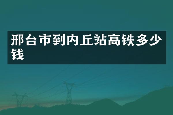 邢台市到内丘站高铁多少钱