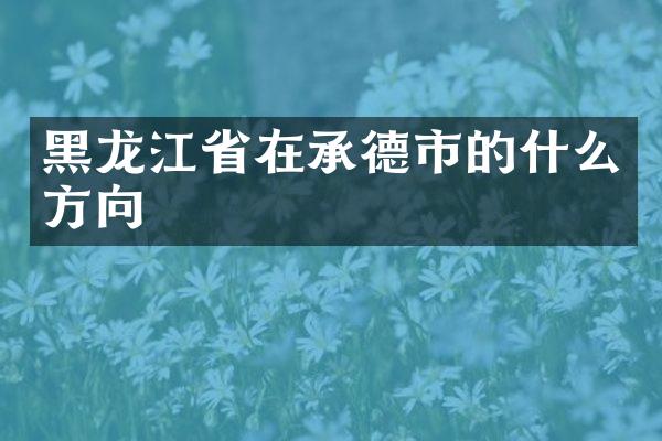 黑龙江省在承德市的什么方向