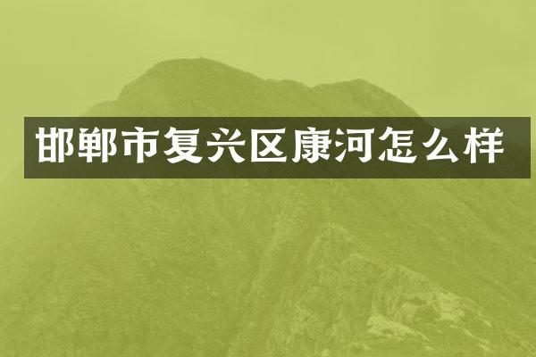 邯郸市复兴区康河怎么样