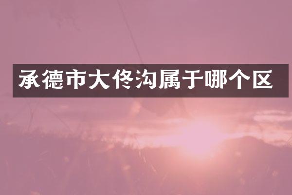 承德市大佟沟属于哪个区