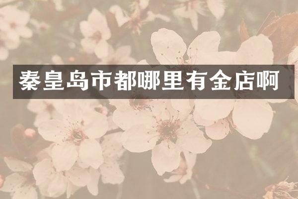 秦皇岛市都哪里有金店啊