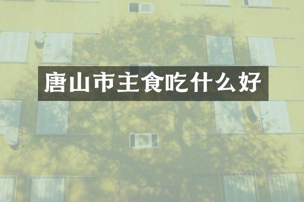 唐山市主食吃什么好