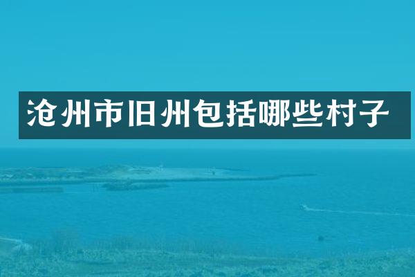 沧州市旧州包括哪些村子