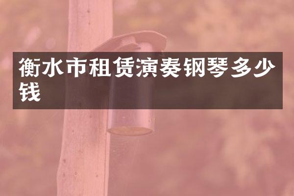 衡水市租赁演奏钢琴多少钱
