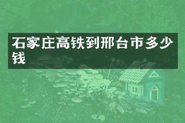 石家庄高铁到邢台市多少钱