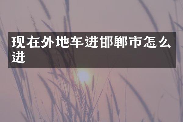 现在外地车进邯郸市怎么进