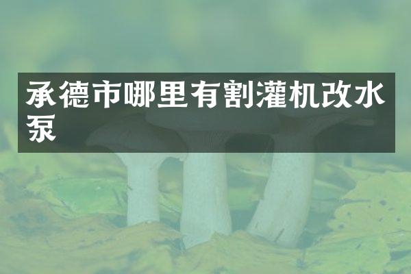 承德市哪里有割灌机改水泵