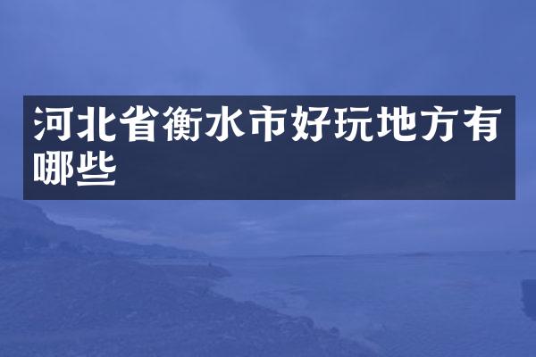 河北省衡水市好玩地方有哪些