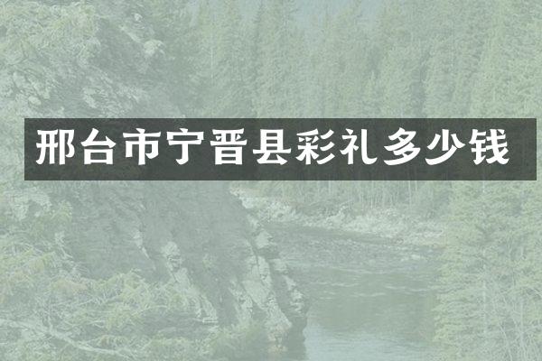 邢台市宁晋县彩礼多少钱