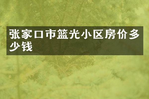 张家口市篮光小区房价多少钱