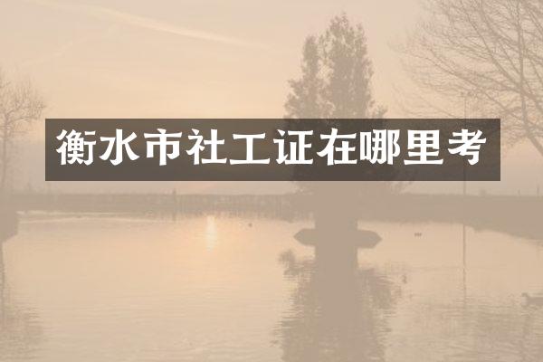 衡水市社工证在哪里考