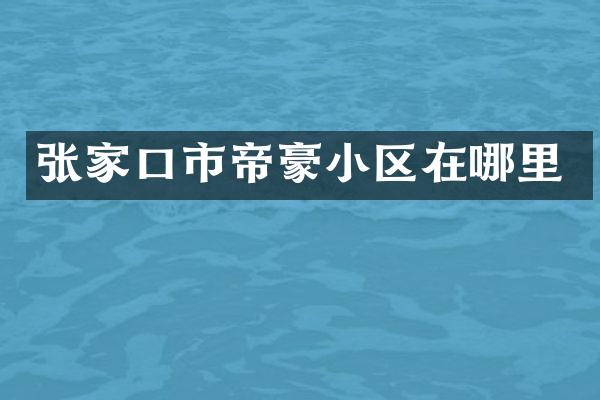 张家口市帝豪小区在哪里