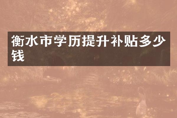衡水市学历提升补贴多少钱