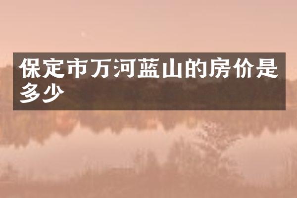 保定市万河蓝山的房价是多少