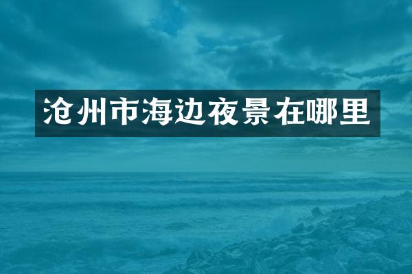 沧州市海边夜景在哪里