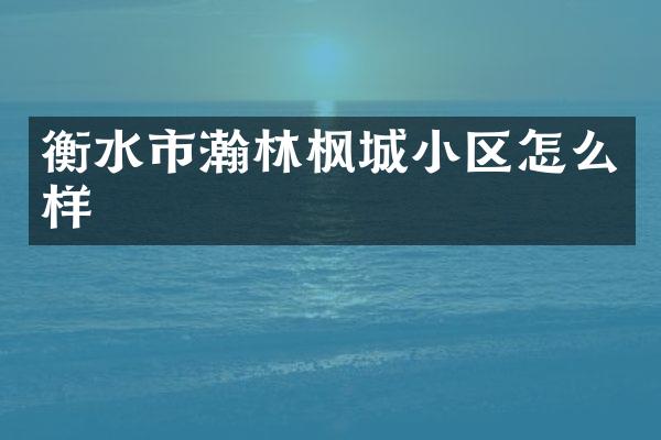 衡水市瀚林枫城小区怎么样