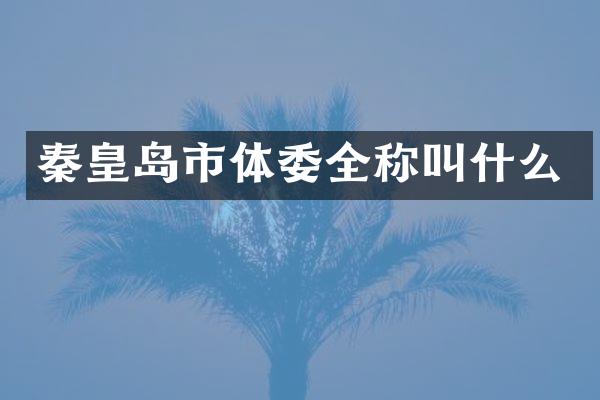 秦皇岛市体委全称叫什么
