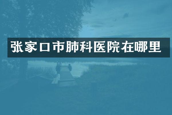 张家口市肺科医院在哪里