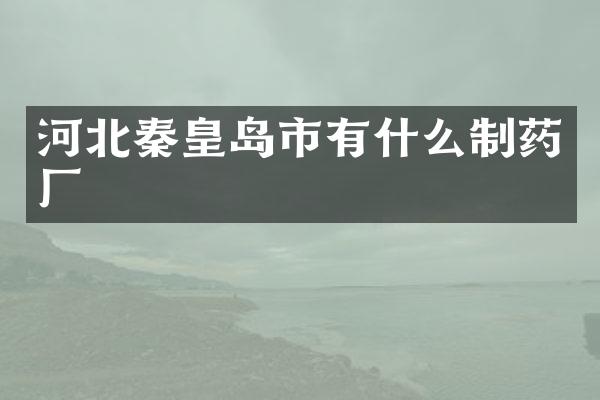 河北秦皇岛市有什么制药厂