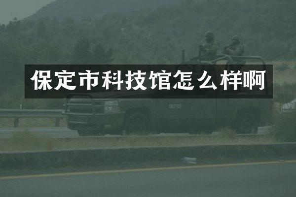 保定市科技馆怎么样啊