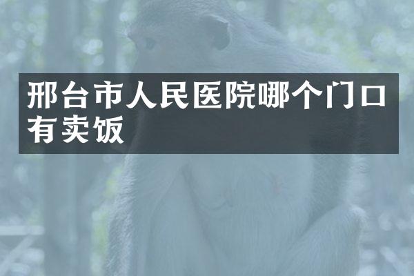 邢台市人民医院哪个门口有卖饭
