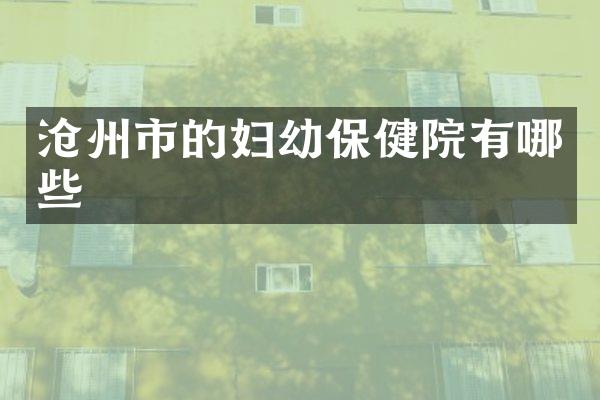 沧州市的妇幼保健院有哪些