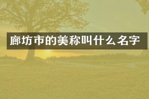 廊坊市的美称叫什么名字
