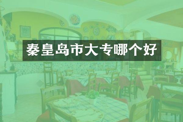 秦皇岛市大专哪个好