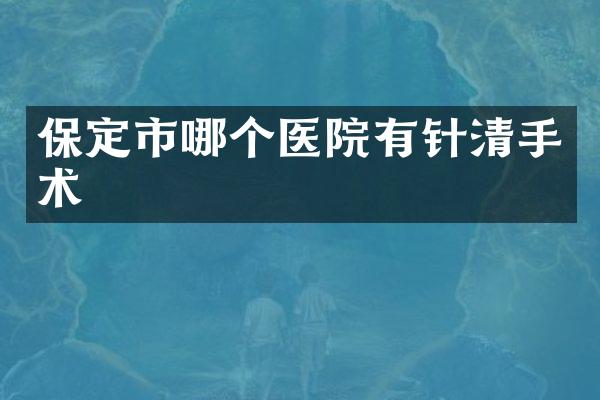 保定市哪个医院有针清手术