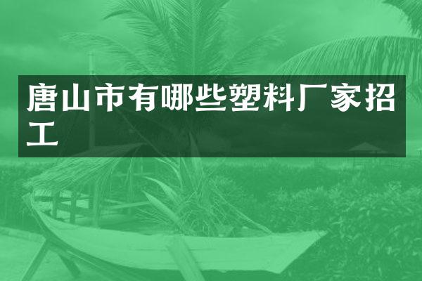 唐山市有哪些塑料厂家招工