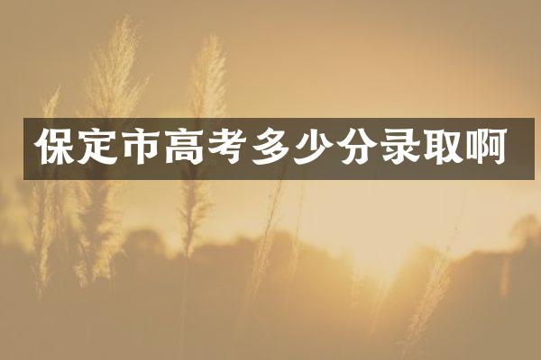 保定市高考多少分录取啊