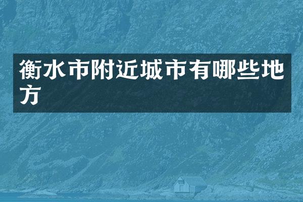 衡水市附近城市有哪些地方