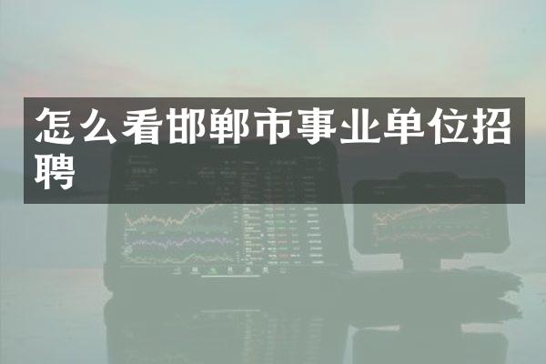怎么看邯郸市事业单位招聘