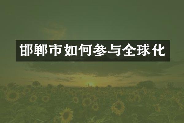 邯郸市如何参与全球化