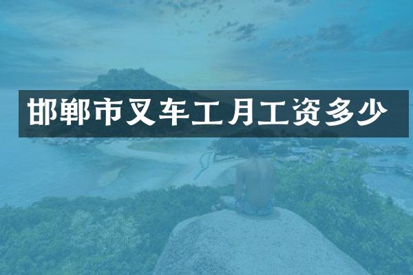 邯郸市叉车工月工资多少