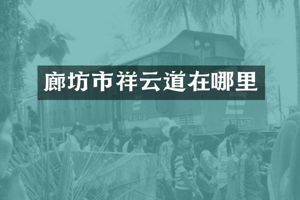 廊坊市祥云道在哪里