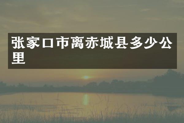 张家口市离赤城县多少公里