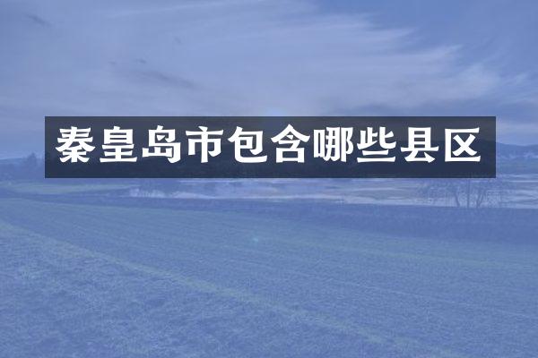 秦皇岛市包含哪些县区