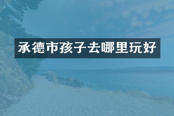 承德市孩子去哪里玩好
