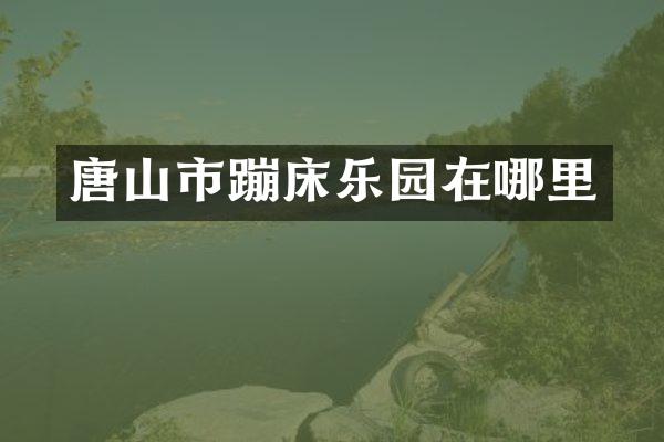 唐山市蹦床乐园在哪里