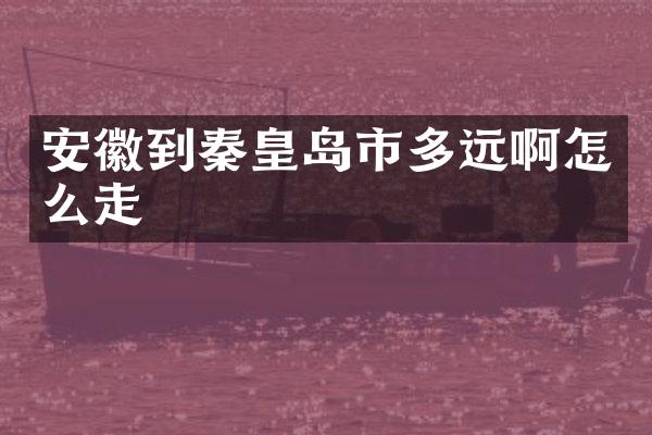 安徽到秦皇岛市多远啊怎么走